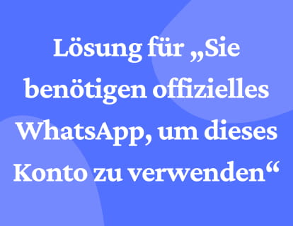 Lösung für „Sie benötigen offizielles WhatsApp, um dieses Konto zu verwenden“